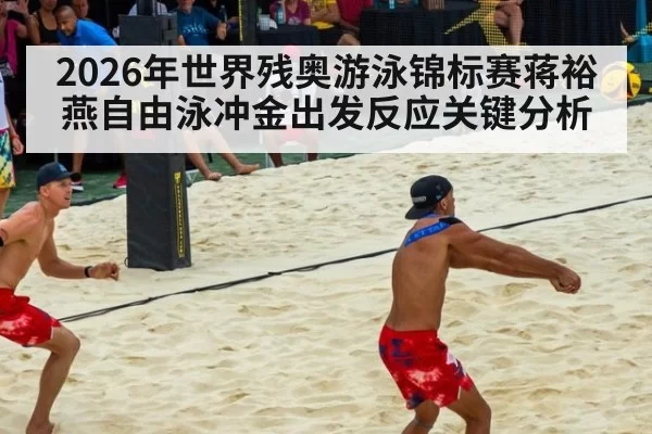 2026年世界残奥游泳锦标赛蒋裕燕自由泳冲金出发反应关键分析