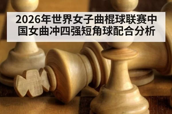 2026年世界女子曲棍球联赛中国女曲冲四强短角球配合分析